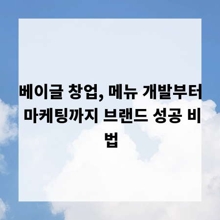 베이글 창업, 메뉴 개발부터 마케팅까지 브랜드 성공 비법