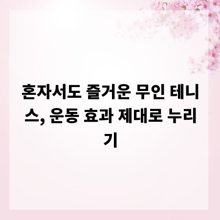혼자서도 즐거운 무인 테니스, 운동 효과 제대로 누리기
