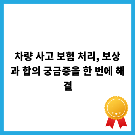 차량 사고 보험 처리, 보상과 합의 궁금증을 한 번에 해결