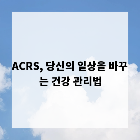 ACRS, 당신의 일상을 바꾸는 건강 관리법