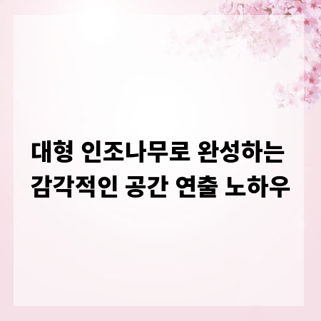 대형 인조나무로 완성하는 감각적인 공간 연출 노하우