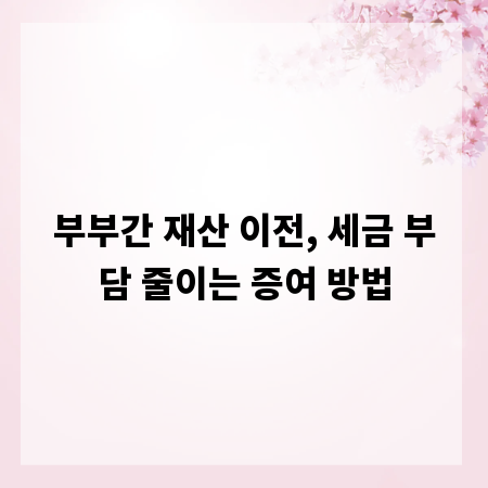부부간 재산 이전, 세금 부담 줄이는 증여 방법