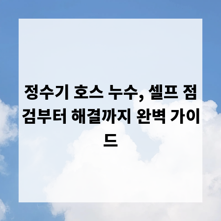 정수기 호스 누수, 셀프 점검부터 해결까지 완벽 가이드