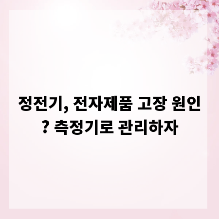 정전기, 전자제품 고장 원인? 측정기로 관리하자