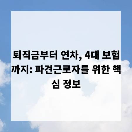 퇴직금부터 연차, 4대 보험까지: 파견근로자를 위한 핵심 정보