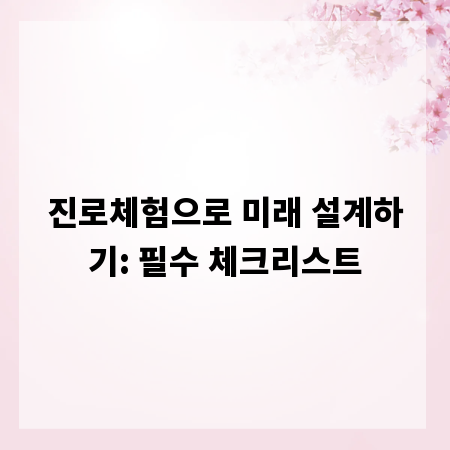 진로체험으로 미래 설계하기: 필수 체크리스트