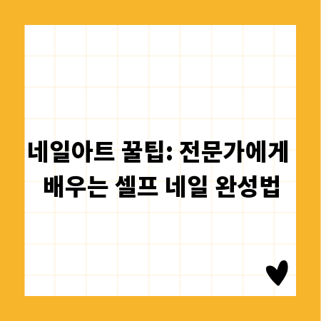 네일아트 꿀팁: 전문가에게 배우는 셀프 네일 완성법