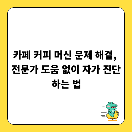 카페 커피 머신 문제 해결, 전문가 도움 없이 자가 진단하는 법