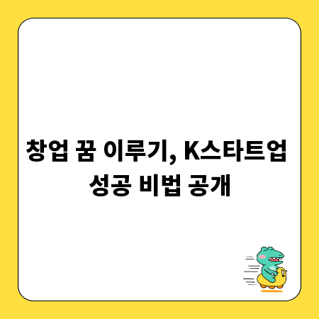 창업 꿈 이루기, K스타트업 성공 비법 공개