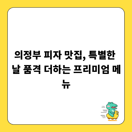 의정부 피자 맛집, 특별한 날 품격 더하는 프리미엄 메뉴