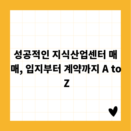 성공적인 지식산업센터 매매, 입지부터 계약까지 A to Z