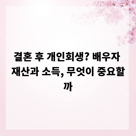 결혼 후 개인회생? 배우자 재산과 소득, 무엇이 중요할까