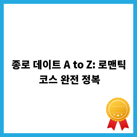 종로 데이트 A to Z: 로맨틱 코스 완전 정복