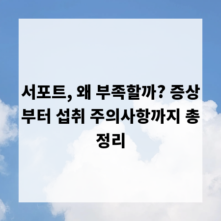 서포트, 왜 부족할까? 증상부터 섭취 주의사항까지 총정리