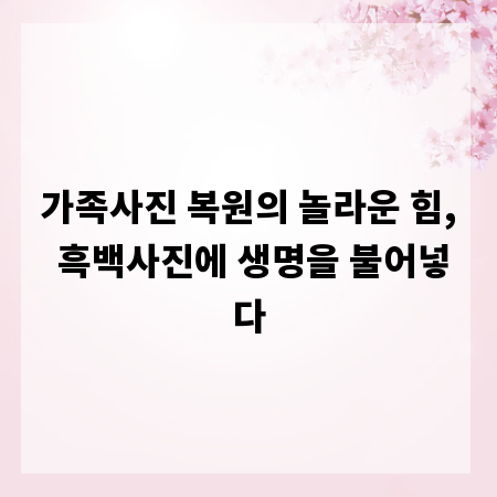 가족사진 복원의 놀라운 힘, 흑백사진에 생명을 불어넣다