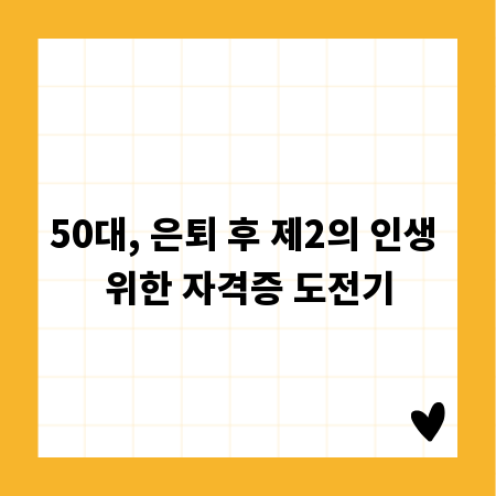 50대, 은퇴 후 제2의 인생 위한 자격증 도전기