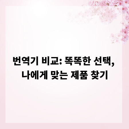 번역기 비교: 똑똑한 선택, 나에게 맞는 제품 찾기