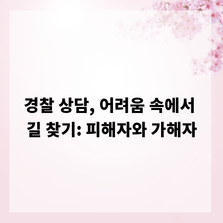 경찰 상담, 어려움 속에서 길 찾기: 피해자와 가해자