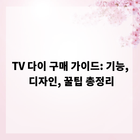 TV 다이 구매 가이드: 기능, 디자인, 꿀팁 총정리