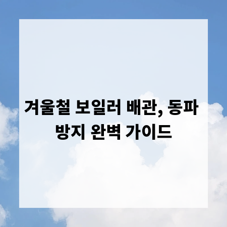 겨울철 보일러 배관, 동파 방지 완벽 가이드