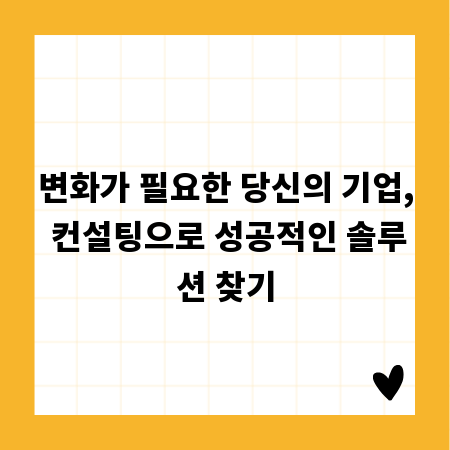 변화가 필요한 당신의 기업, 컨설팅으로 성공적인 솔루션 찾기