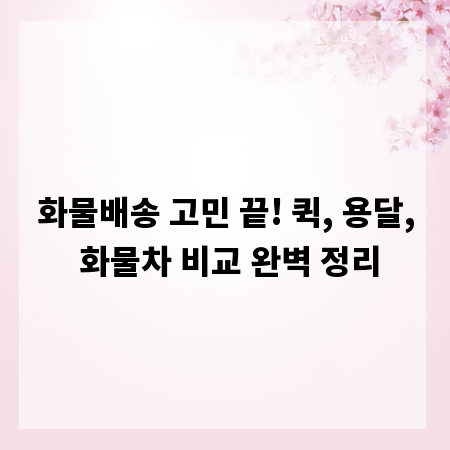화물배송 고민 끝! 퀵, 용달, 화물차 비교 완벽 정리