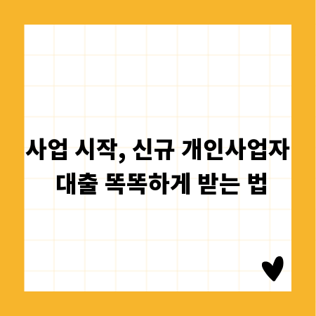 사업 시작, 신규 개인사업자 대출 똑똑하게 받는 법