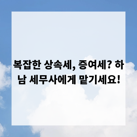 복잡한 상속세, 증여세? 하남 세무사에게 맡기세요!