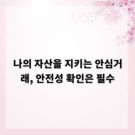 나의 자산을 지키는 안심거래, 안전성 확인은 필수