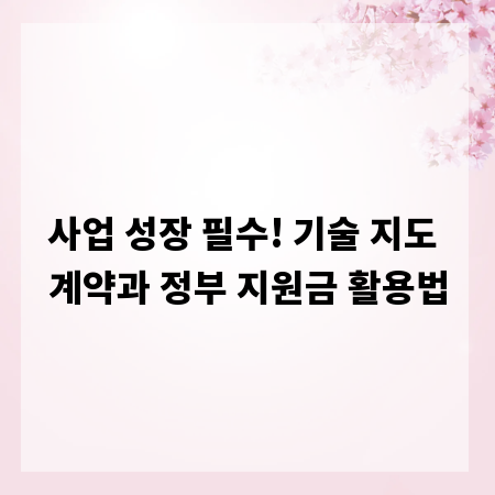 사업 성장 필수! 기술 지도 계약과 정부 지원금 활용법