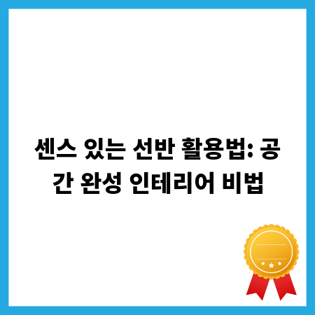 센스 있는 선반 활용법: 공간 완성 인테리어 비법