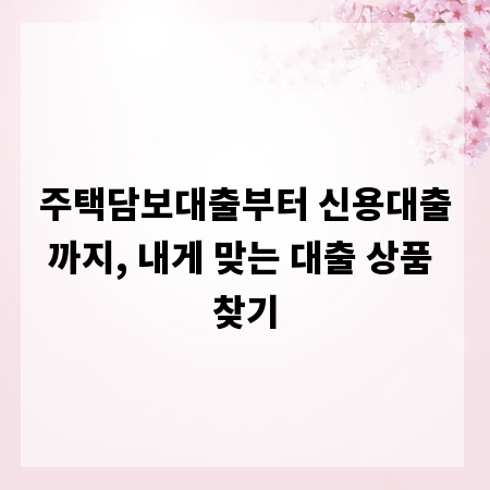 주택담보대출부터 신용대출까지, 내게 맞는 대출 상품 찾기