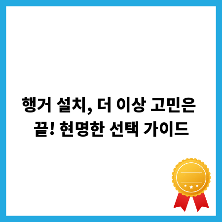 행거 설치, 더 이상 고민은 끝! 현명한 선택 가이드