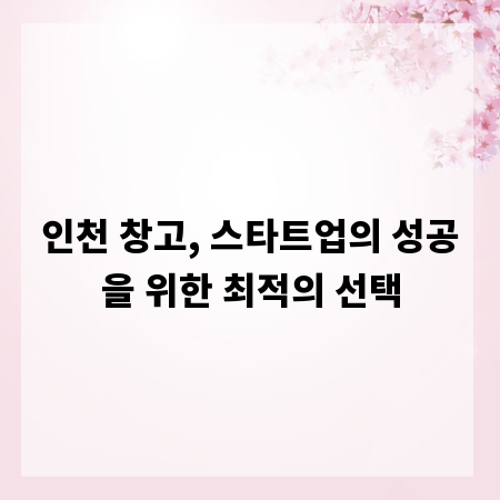 인천 창고, 스타트업의 성공을 위한 최적의 선택
