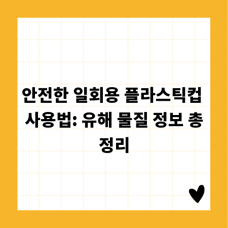 안전한 일회용 플라스틱컵 사용법: 유해 물질 정보 총정리