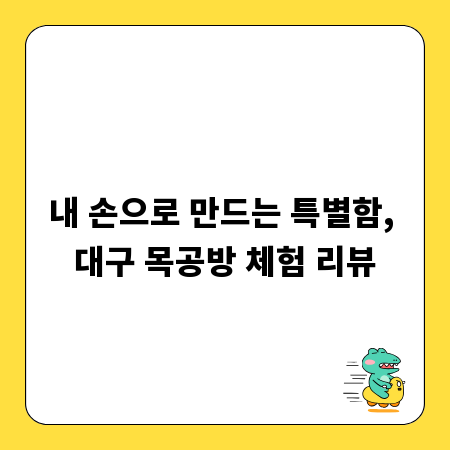 내 손으로 만드는 특별함, 대구 목공방 체험 리뷰