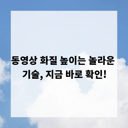 동영상 화질 높이는 놀라운 기술, 지금 바로 확인!