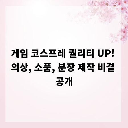 게임 코스프레 퀄리티 UP! 의상, 소품, 분장 제작 비결 공개