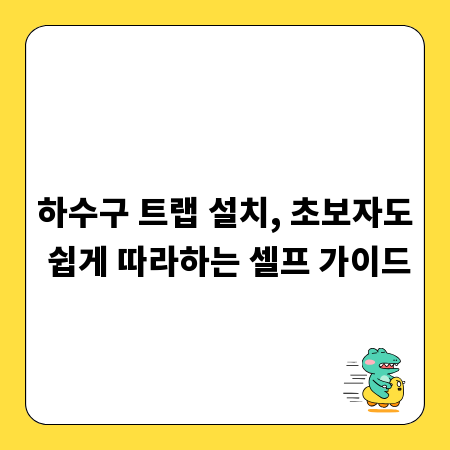 하수구 트랩 설치, 초보자도 쉽게 따라하는 셀프 가이드