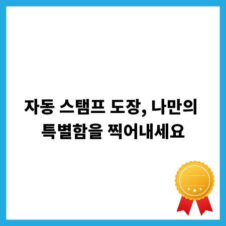 자동 스탬프 도장, 나만의 특별함을 찍어내세요