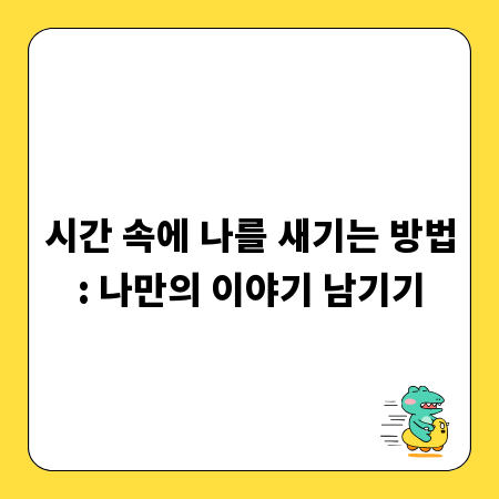 시간 속에 나를 새기는 방법: 나만의 이야기 남기기