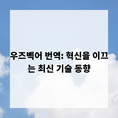 우즈벡어 번역: 혁신을 이끄는 최신 기술 동향