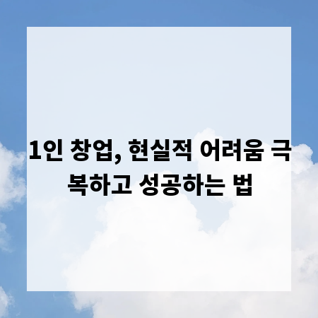 1인 창업, 현실적 어려움 극복하고 성공하는 법