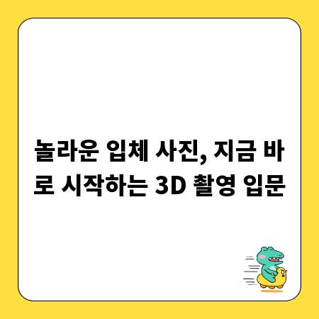 놀라운 입체 사진, 지금 바로 시작하는 3D 촬영 입문