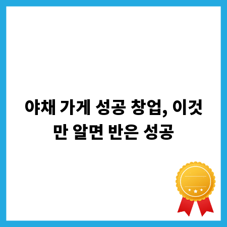 야채 가게 성공 창업, 이것만 알면 반은 성공