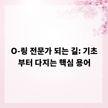 O-링 전문가 되는 길: 기초부터 다지는 핵심 용어