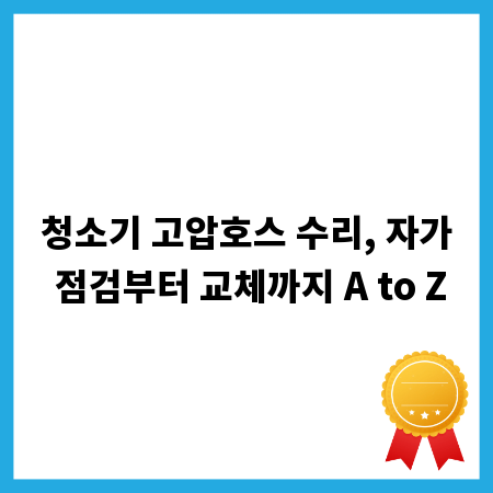 청소기 고압호스 수리, 자가 점검부터 교체까지 A to Z