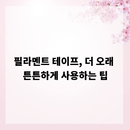 필라멘트 테이프, 더 오래 튼튼하게 사용하는 팁