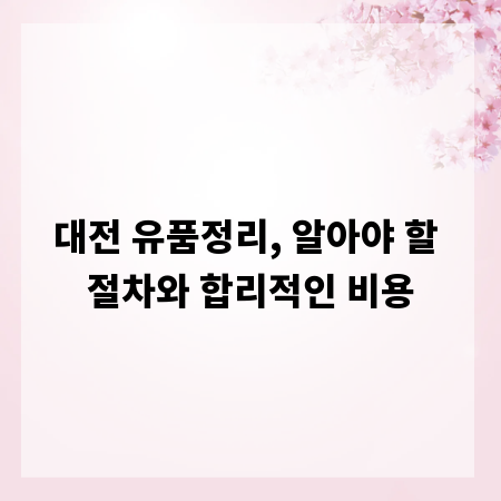 대전 유품정리, 알아야 할 절차와 합리적인 비용