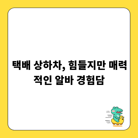 택배 상하차, 힘들지만 매력적인 알바 경험담